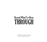 BEYOND WHAT I’VE BEEN THROUGH: A SELF DISCOVERY JOURNALFOR HEALING, Identity and emotional clarity -mini