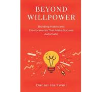 Beyond Willpower: Building Habits and Environments That Make Success Automatic