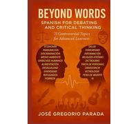 Beyond Words: Spanish for Debating and Critical Thinking: 75 Controversial Topics for Advanced Learners (Spanish for foreign Students)