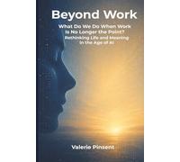 Beyond Work: What Do We Do When Work Is No Longer the Point? Rethinking Life and Meaning in the Age of AI