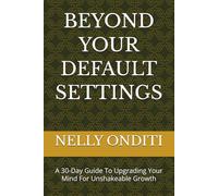 BEYOND YOUR DEFAULT SETTINGS: A 30-Day Guide To Upgrading Your Mind For Unshakeable Growth (The Mindset Renewal Series)
