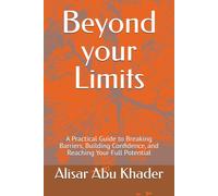 Beyond your Limits: A Practical Guide to Breaking Barriers, Building Confidence, and Reaching Your Full Potential (Goals, Success and Productivity)