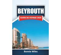 BEYROUTH GUIDE DE VOYAGE 2026: Découvrez des sites historiques, la cuisine locale, les côtes, la vie nocturne et les itinéraires pour votre aventure au Liban