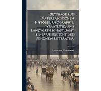 Beyträge zur vaterländischen Historie, Geographie, Staatistik, und Landwirthschaft, samt einer Uebersicht der schönen Litteratur.