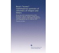 Beza's "Icones": contemporary portraits of reformers of religion and letters: Being facsimile reproductions of the portraits in Beza's "Icones" (1580) ... and biographies by C.G. McCrie, D.D