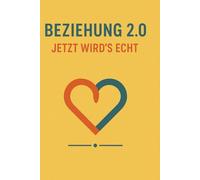 Beziehung 2.0 - Jetzt wirds echt: Wie du alte Beziehungsmuster loslässt, echte Nähe aufbaust und eine erfüllte Partnerschaft auf Augenhöhe lebst