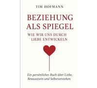 Beziehung als Spiegel - Wie wir uns durch Liebe entwickeln: Ein persönliches Buch über Liebe, Bewusstsein und Selbstverstehen