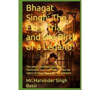 Bhagat Singh: The Final Trial and the Birth of a Legend: The Lahore Conspiracy Case, Witness Testimonies, Courtroom Defiance, and the Legacy of India’s Most Iconic Revolutionary