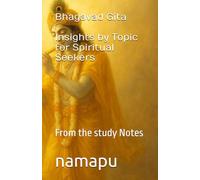Bhagavad Gita - Insights by Topic for spiritual seekers: From the study Notes