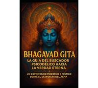 Bhagavad Gita: La Guía del Buscador Psicodélico hacia la Verdad Eterna: Un comentario moderno y místico sobre el despertar del alma