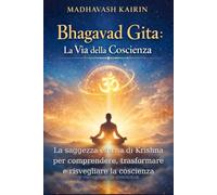Bhagavad Gita: La Via della Coscienza: La saggezza eterna di Krishna per comprendere, trasformare e risvegliare la coscienza