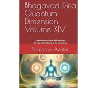 Bhagavad Gita Quantum Dimension Volume XIV: Chapter 14 Guṇa-Traya Vibhāga Yoga: The Yoga of the Division of the Three Guṇas