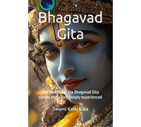 Bhagavad Gita: The essence of the Bhagavad Gita simply explained, deeply experienced