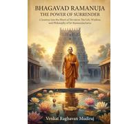 Bhagavad Ramanuja: The Power of Surrender: A Journey into the Heart of Devotion: The Life, Wisdom, and Philosophy of Sri Ramanujacharya (Legends of Sanatana Dharma)