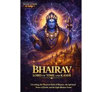Bhairav Lord of Time and Kashi: Unveiling the Mystical Role of Bhairav, the Spiritual Power of Kashi, and the Eight Bhairav Forms
