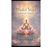 Bhakti Yoga: volver al corazón: Bhakti Yoga: volver al corazón Subtítulo Un camino de devoción, conciencia y regreso al alma (Despierta tu Luz)