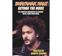 BHAYANAK MAUT: BEYOND THE NOISE: The Complete Biography of Groove Metal Icons from India