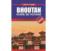 BHOUTAN GUIDE DE VOYAGE 2025: Découvrez des monastères sacrés, des vallées himalayennes, des villages traditionnels et des itinéraires culturels dans le royaume montagneux d'Asie du Sud