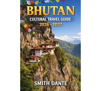 BHUTAN CULTURAL TRAVEL GUIDE 2026 - 2027: Discover Sacred Monasteries, Ancient Festivals, Dzongs & Hidden Himalayan Trails Across the Land of the Thunder Dragon