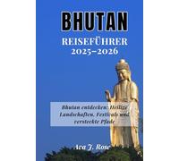 BHUTAN REISEFÜHRER 2025-2026: Bhutan entdecken: Heilige Landschaften, Festivals und versteckte Pfade