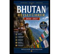 Bhutan Reiseführer 2026-2027: Der umfassendste Reiseführer für Erstbesucher im Weltraum: Informationen zu Tiger's Nest (Taktsang), Punakha Dzong, der ... und dem Nationalmuseum von Paro, den 108