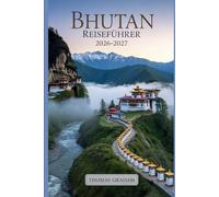 Bhutan Reiseführer 2026-2027: Ein Erstbesucherführer zu Paro Taktsang (Tiger-Nest Kloster), Punakha Dzong, Thimphu, dem Dochula-Pass und den heiligen ... Visa, kultureller Etikette, nachhaltigem....