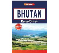 Bhutan Reiseführer 2026: Ein vollständiger Reiseführer zu Himalaya-Landschaften, buddhistischer Kultur, traditionellen Festen und lokalen Märkten