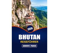 Bhutan REISEFÜHRER 2026: Entdecken Sie verborgene Schätze, heilige Klöster, Wanderwege, regionale Küche und Kultur Benimmregeln im Königreich des Glücks