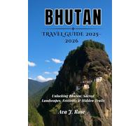 BHUTAN TRAVEL GUIDE 2025-2026: Unlocking Bhutan: Sacred Landscapes, Festivals & Hidden Trails (Essential Travel Guides)
