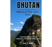 BHUTAN TRAVEL GUIDE 2025-2026: Unlocking Bhutan: Sacred Landscapes, Festivals & Hidden Trails (Essential Travel Guides)
