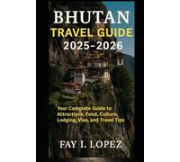 Bhutan Travel Guide 2025-2026: Your Complete Guide to Attractions, Food, Culture, Lodging, Visa, and Travel Tips