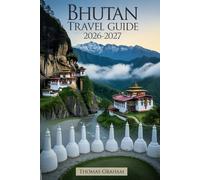Bhutan Travel Guide 2026-2027: A First-Time Visitor’s Guide to Paro Taktsang (Tiger’s Nest Monastery), Punakha Dzong, Thimphu, Dochula Pass, and the ... Cultural Etiquette, Sustainable Tourism..