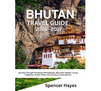 BHUTAN TRAVEL GUIDE 2026 - 2027: Journey Through Himalayan Monasteries, Mountain Valleys, Living Traditions, Scenic Treks, and Practical Travel Advice