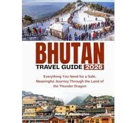 BHUTAN TRAVEL GUIDE 2026: Everything You Need for a Safe, Meaningful Journey Through the Land of the Thunder Dragon