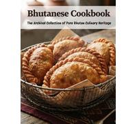 Bhutanese Cookbook: The Archival Collection of Pure Bhutan Culinary Heritage