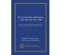 Bi-Centennial celebration, July 6th and 7th, 1908: report of the proceedings, together with the papers presented and the addresses made