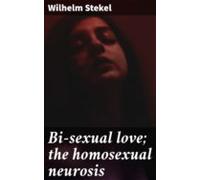 Bi-sexual Love; The Homosexual Neurosis (ebook)