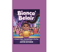BIANCA BELAIR: A Champion’s Heart - From Small Dreams to Big Rings (A Biography Book for Kids)”: