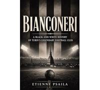 Bianconeri: A Black-and-White History of Turin’s Legendary Football Club