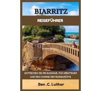 BIARRITZ REISEFÜHRER: ENTDECKEN SIE DIE ELEGANZ, DAS ABENTEUER UND den CHARME DER BASKENKÜSTE
