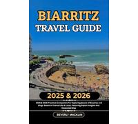 Biarritz Travel Guide: 2025 & 2026 Practical Companion For Exploring Queen of Beaches and Kings' Beach In France Like A Local, Featuring Expert ... (Travel Like a Local With Maps Compilation)
