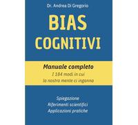 Bias Cognitivi. Non è solo teoria, È vita quotidiana.: Manuale pratico dei Bias cognitivi individuati dalla psicologia, suddivisi per categorie e contesti.