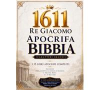 Bibbia Apocrifa Di Re Giacomo Del 1611 Illustrata In Italiano (Caratteri Grandi): I 15 Libri Completi Che Includono Tobia, Giuditta, La Sapienza Di Salomone, Il Siracide, Baruc, 1 E 2 Maccabei