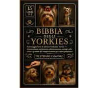 BIBBIA DEGLI YORKIES: Padroneggia l'arte di allevare Yorkshire Terrier: alimentazione, toelettatura, addestramento, consigli sulla salute e gestione del comportamento per i nuovi proprietari