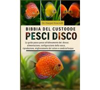 BIBBIA DEL CUSTODE DEI PESCI DISCO: La guida passo passo all'allevamento dei discus: alimentazione, configurazione della vasca, riproduzione, miglioramento del colore e condizioni dell'acqua