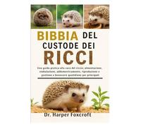 BIBBIA DEL CUSTODE DEI RICCI: Una guida pratica alla cura del riccio: alimentazione, stabulazione, addomesticamento, riproduzione, gestione e benessere quotidiano per principianti