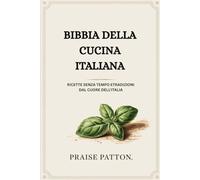 BIBBIA DELLA CUCINA ITALIANA: RICETTE SENZA TEMPO ETRADIZIONI DAL CUORE DELL'ITALIA