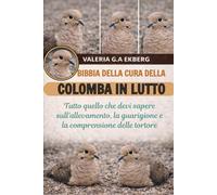 BIBBIA DELLA CURA DELLA COLOMBA IN LUTTO: Tutto quello che devi sapere sull'allevamento, la guarigione e la comprensione delle tortore