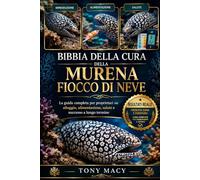 BIBBIA DELLA CURA DELLA MURENA FIOCCO DI NEVE: La guida completa per proprietari su alloggio, alimentazione, salute e successo a lungo termine