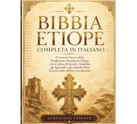 Bibbia Etiope Completa in Italiano: Il Canone Sacro della Tradizione Ortodossa Etiope con il Libro di Enoch, i Giubilei, gli Apocrifi e gli Antichi Testi Esclusi dalle Bibbie Occidentali